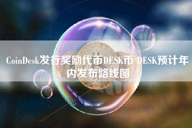 CoinDesk发行奖励代币DESK币 DESK预计年内发布路线图