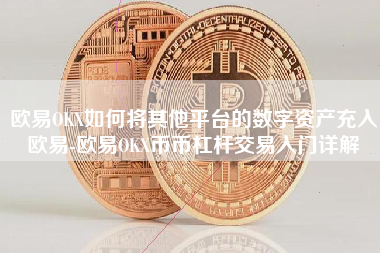 欧易OKX如何将其他平台的数字资产充入欧易-欧易OKX币币杠杆交易入门详解