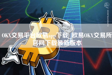 OKX交易平台欧易app下载_欧易OKX交易所官网下载最新版本