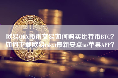 欧易OKX币币交易如何购买比特币BTC？如何下载欧易(okx)最新安卓ios苹果APP？