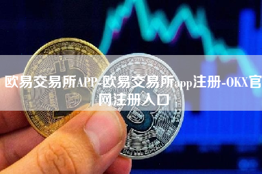 欧易交易所APP-欧易交易所app注册-OKX官网注册入口