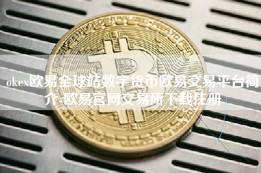 okex欧易全球站数字货币欧易交易平台简介-欧易官网交易所下载注册