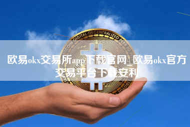 欧易okx交易所app下载官网_欧易okx官方交易平台下载安利