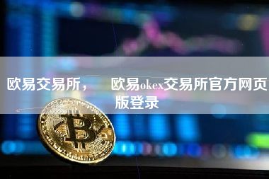 欧易交易所， 欧易okex交易所官方网页版登录