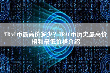 TRAC币最高价多少？TRAC币历史最高价格和最低价格介绍