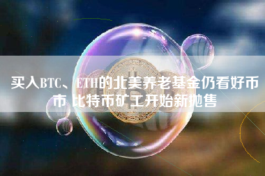 买入BTC、ETH的北美养老基金仍看好币市 比特币矿工开始新抛售