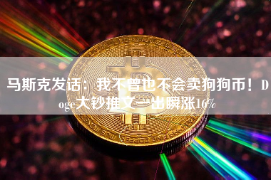 马斯克发话：我不曾也不会卖狗狗币！Doge大钞推文一出瞬涨16%