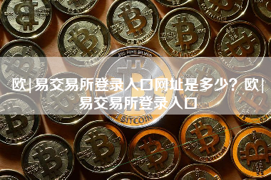 欧|易交易所登录入口网址是多少？欧|易交易所登录入口