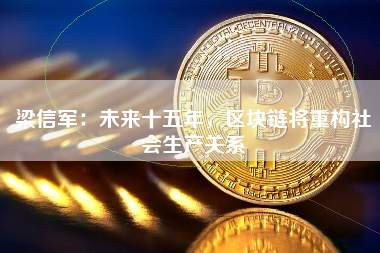 梁信军：未来十五年，区块链将重构社会生产关系