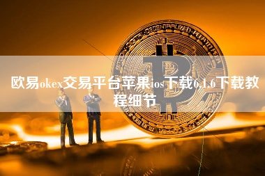 欧易okex交易平台苹果ios下载6.1.6下载教程细节