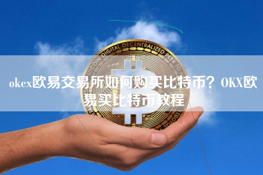 okex欧易交易所如何购买比特币？OKX欧易买比特币教程