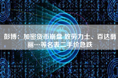 彭博：加密货币崩盘 致劳力士、百达翡丽…等名表二手价急跌