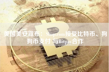 美国美安宣布：Shop.com接受比特币、狗狗币支付 与Bitpay合作