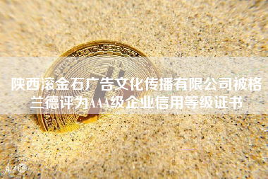 陕西滚金石广告文化传播有限公司被格兰德评为AAA级企业信用等级证书