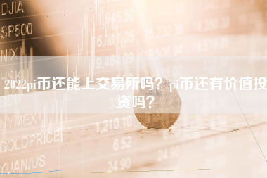 2022pi币还能上交易所吗？pi币还有价值投资吗？