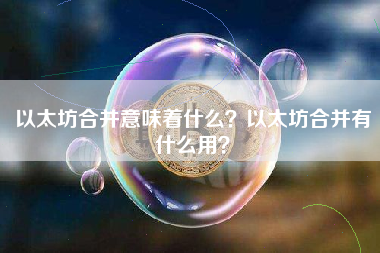 以太坊合并意味着什么？以太坊合并有什么用？