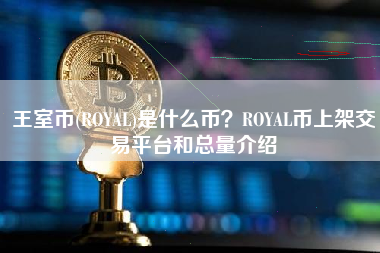 王室币(ROYAL)是什么币？ROYAL币上架交易平台和总量介绍