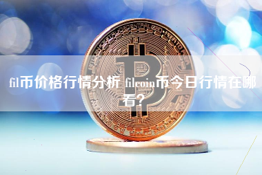 fil币价格行情分析 filcoin币今日行情在哪看？