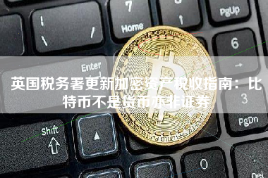 英国税务署更新加密资产税收指南：比特币不是货币亦非证券