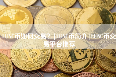 LUNC币如何交易？|LUNC币简介|LUNC币交易平台推荐