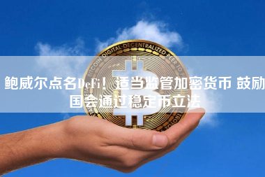 鲍威尔点名DeFi！适当监管加密货币 鼓励国会通过稳定币立法