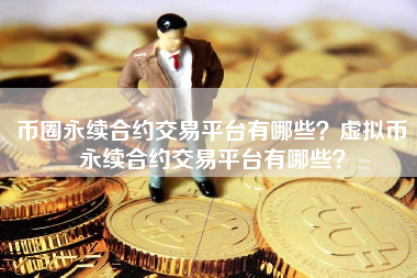 币圈永续合约交易平台有哪些？虚拟币永续合约交易平台有哪些？