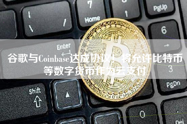 谷歌与Coinbase达成协议！将允许比特币等数字货币作为云支付