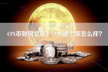 CFX币如何交易？|CFX这个币怎么样？