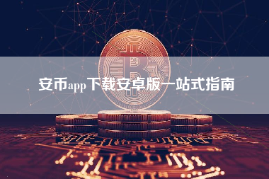 安币app下载安卓版一站式指南