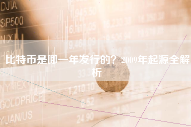 比特币是哪一年发行的?2009年起源全解析 比特币是哪一年发行的?2009年起源全解析