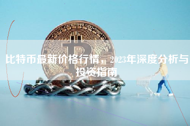比特币最新价格行情，2023年深度分析与投资指南