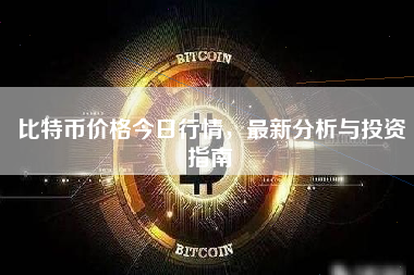 比特币价格今日行情，最新分析与投资指南