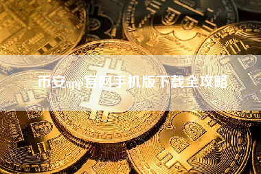 币安app官网手机版下载全攻略