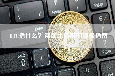 BTC指什么？读懂比特币的终极指南