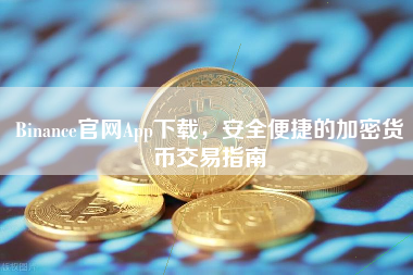 Binance官网App下载，安全便捷的加密货币交易指南
