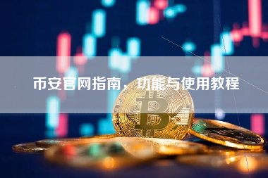 币安官网指南，功能与使用教程