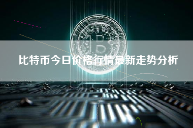 比特币今日价格行情最新走势分析