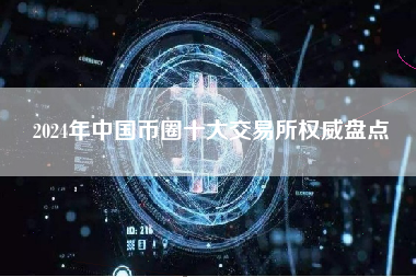 2024年中国币圈十大交易所权威盘点 2024年中国币圈十大交易所权威盘点