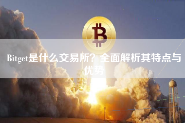 Bitget是什么交易所?全面解析其特点与优势 Bitget是什么交易所?全面解析其特点与优势