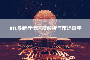 BTC最新行情深度解析与市场展望