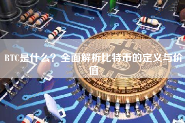 BTC是什么？全面解析比特币的定义与价值