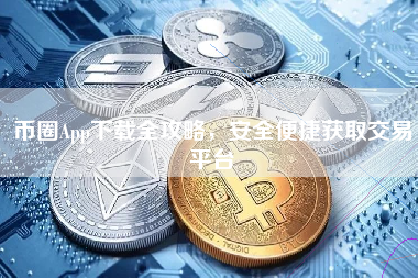 币圈App下载全攻略，安全便捷获取交易平台