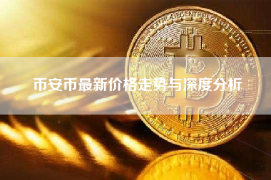 币安币最新价格走势与深度分析