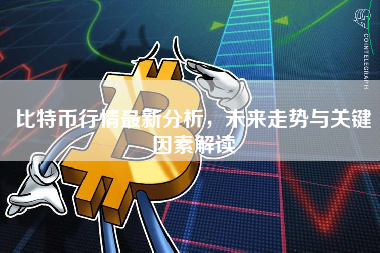 比特币行情最新分析，未来走势与关键因素解读