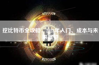 挖比特币全攻略,2023年入门、成本与未来展望 挖比特币全攻略,2023年入门、成本与未来展望