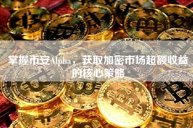 掌握币安Alpha，获取加密市场超额收益的核心策略