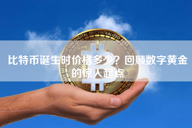 比特币诞生时价格多少?回顾数字黄金的惊人起点 比特币诞生时价格多少?回顾数字黄金的惊人起点