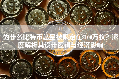 为什么比特币总量被限定在2100万枚?深度解析其设计逻辑与经济影响 为什么比特币总量被限定在2100万枚?深度解析其设计逻辑与经济影响