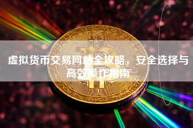 虚拟货币交易网站全攻略，安全选择与高效操作指南