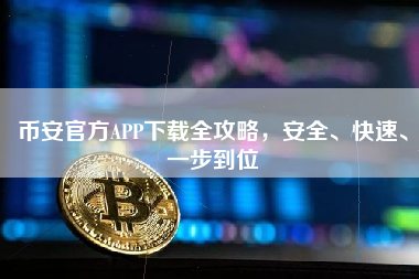 币安官方APP下载全攻略，安全、快速、一步到位